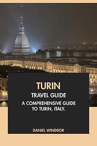 Turin Travel Guide: A Comprehensive Guide to Turin, Italy