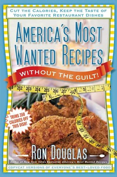 America's Most Wanted Recipes Without the Guilt: Cut Calories, Keep Taste of Your Favorite Restaurant Dishes