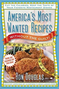 America's Most Wanted Recipes Without the Guilt: Cut Calories, Keep Taste of Your Favorite Restaurant Dishes