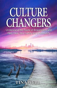 Culture Changers: Understand the Roots of Brokenness and Help Heal Your Family and Community