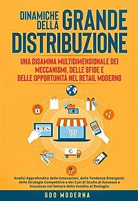 Dinamiche della Grande Distribuzione: Una Disamina Multidimensionale dei Meccanismi, delle Sfide e delle Opportunità nel Retail Moderno