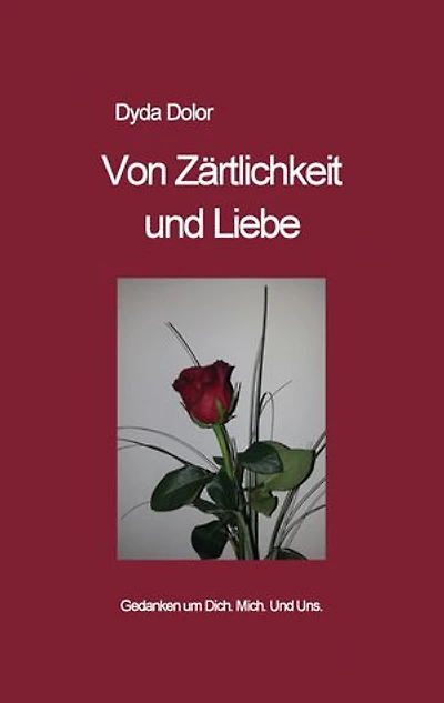 Von Zärtlichkeit und Liebe: Gedanken um Dich. Mich. Und Uns.