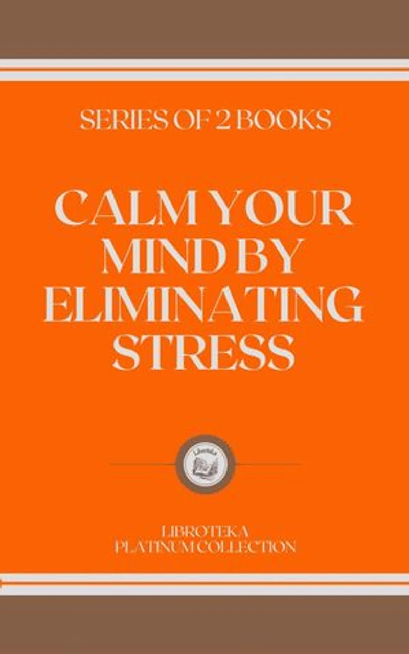 CALM YOUR MIND BY ELIMINATING STRESS: series of 2 books