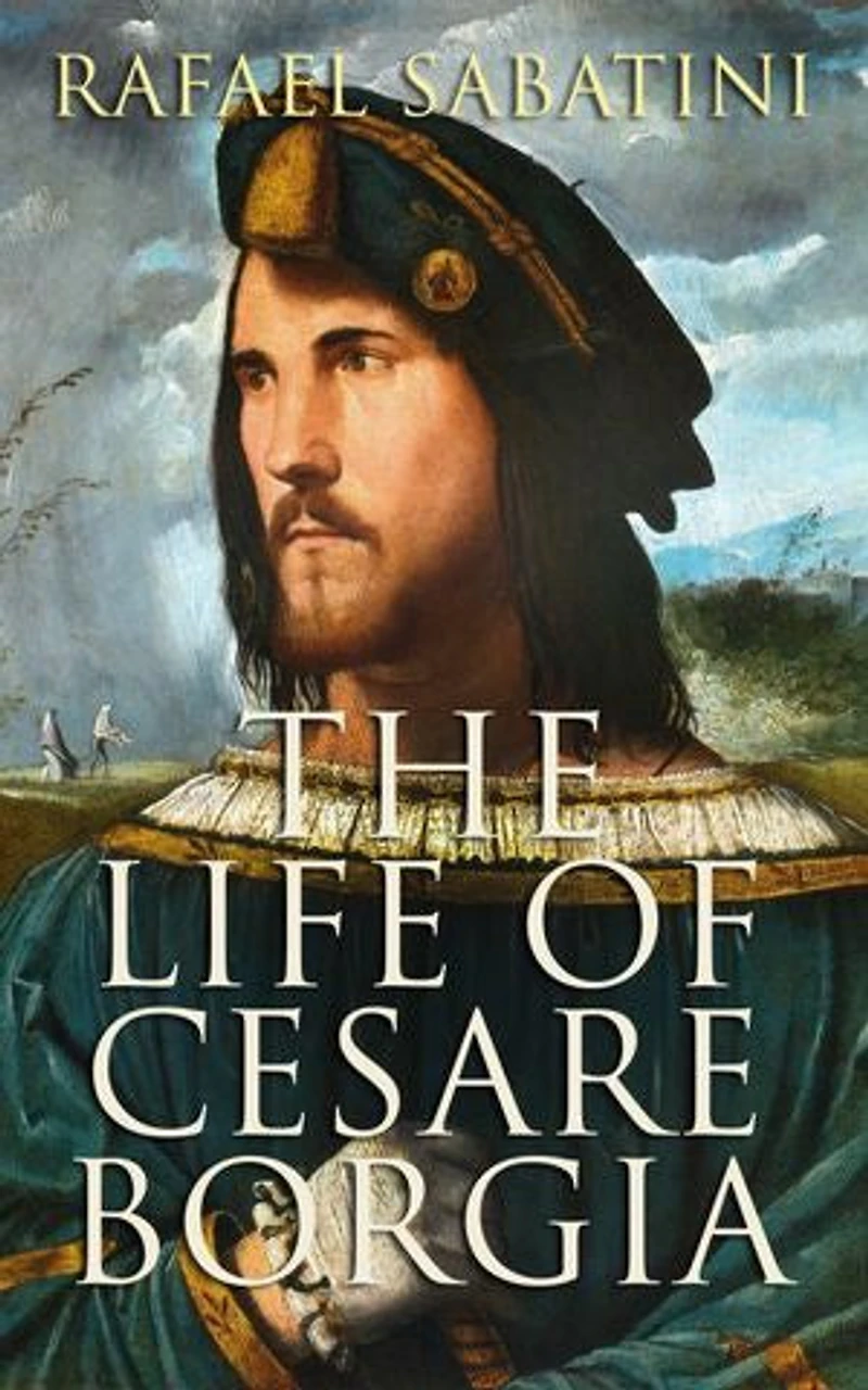 The Life of Cesare Borgia: Biography of the Prince