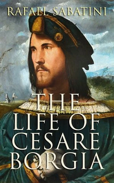 The Life of Cesare Borgia: Biography of the Prince
