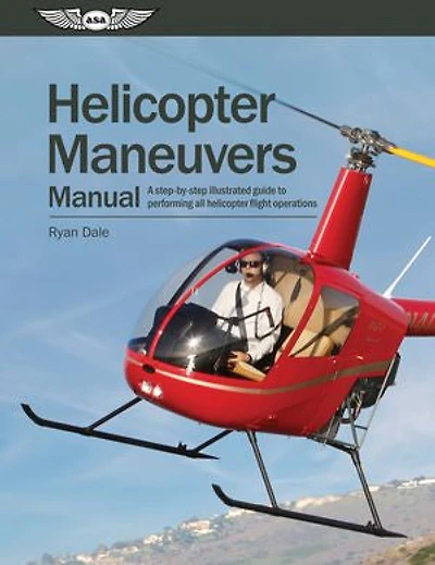 Helicopter Maneuvers Manual: A Step-by-Step Illustrated Guide to Performing All Flight Operations