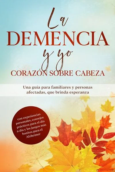 La Demencia y yo – Corazón sobre cabeza: Una guía para familiares y personas afectadas, que brinda esperanza | con experiencias personales, consejos prácticos para el día a día y los juegos más bonitos para el Alzheimer