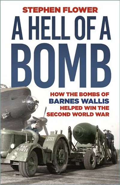 a Hell of Bomb: How the Bombs Barnes Wallis Helped Win Second World War