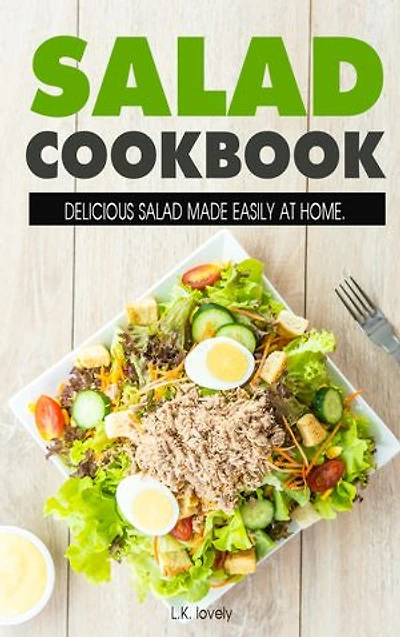 Salad Cookbook: Delicious Salad Made Easily At Home