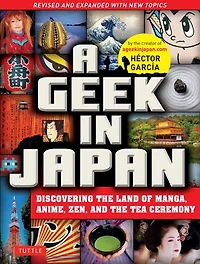 A Geek Japan: Discovering the Land of Manga, Anime, Zen, and Tea Ceremony (Revised Expanded with New Topics)