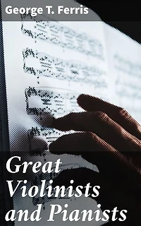 Great Violinists and Pianists: Enriched edition. Musical Prodigies and Virtuosos: An Insightful Exploration of Classical Music Legends