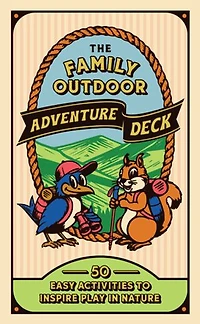The Family Outdoor Adventure Deck: 50 Easy Activities to Inspire Play in Nature