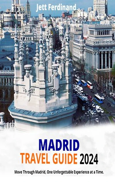 MADRID TRAVEL GUIDE 2024.: Move Through Madrid, One Unforgettable Experience at a Time.