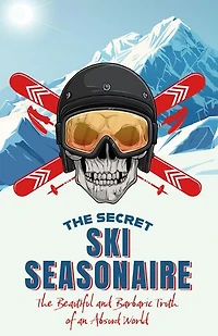 The Secret Ski Seasonaire: The Beautiful and Barbaric Truth of an Absurd World