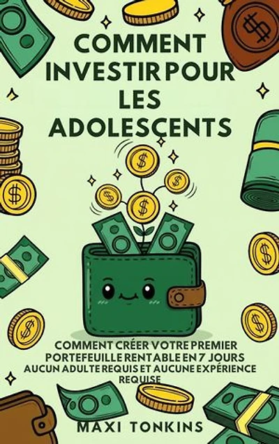 Comment Investir Pour Les Adolescents: Comment Créer Votre Premier Portefeuille Rentable en 7 Jours - Aucun Adulte Requis et Aucune Expérience Requise