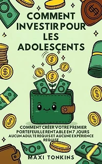 Comment Investir Pour Les Adolescents: Comment Créer Votre Premier Portefeuille Rentable en 7 Jours - Aucun Adulte Requis et Aucune Expérience Requise