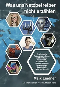 Was uns Netzbetreiber nicht erzählen: Eine kritische Auseinandersetzung mit Mobilfunk, Mikrowellen, 5G-Netzausbau und den Gefahren für Gesundheit, Gesellschaft, Natur und Umwelt