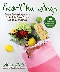 Eco-Chic Bags: Simple Sewing Projects to Make Tote Bags, Purses, Gift Bags, and More