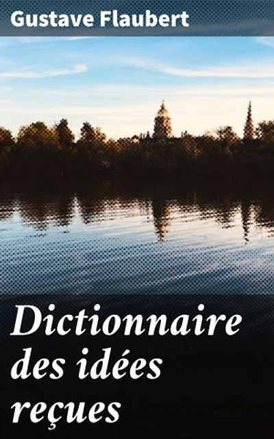 Dictionnaire des idées reçues: Édition enrichie. Exploration sarcastique des préjugés sociaux au XIXe siècle