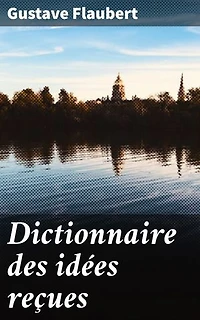 Dictionnaire des idées reçues: Édition enrichie. Exploration sarcastique des préjugés sociaux au XIXe siècle