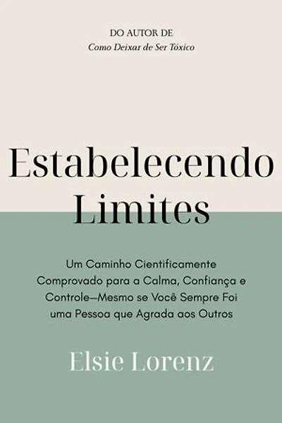 Estabelecendo Limites: Um Caminho Cientificamente Comprovado para a Calma, Confiança e Controle—Mesmo se Você Sempre Foi uma Pessoa que Agrada aos Outros