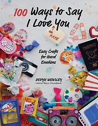 100 Ways to Say I Love (or Hate) You: Easy Crafts for Hard Emotions