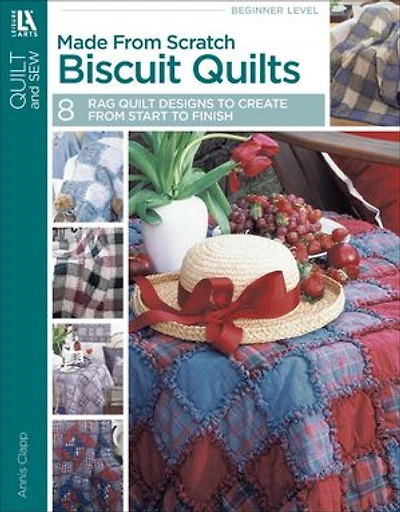 Made From Scratch Biscuit Quilts: 8 Rag Quilt Designs to Create Start Finish