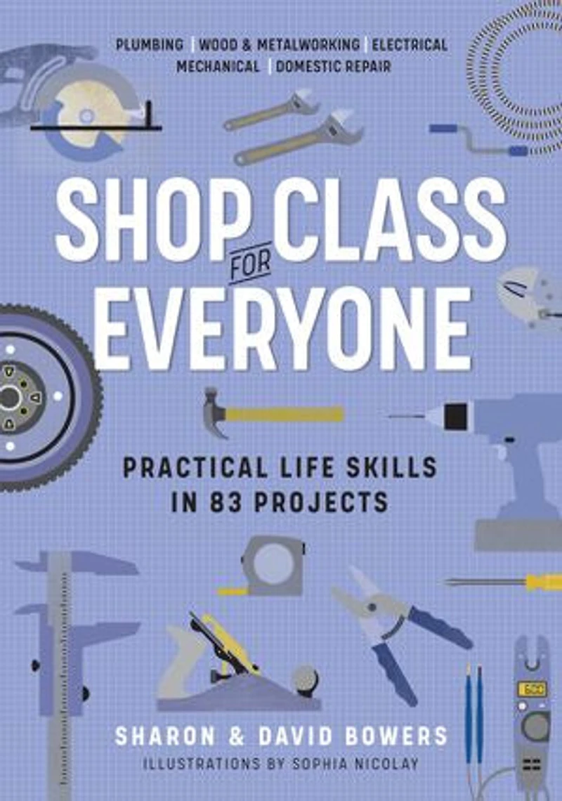 Shop Class for Everyone: Practical Life Skills 83 Projects: Plumbing · Wood & Metalwork Electrical Mechanical Domestic Repair