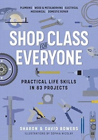 Shop Class for Everyone: Practical Life Skills 83 Projects: Plumbing · Wood & Metalwork Electrical Mechanical Domestic Repair