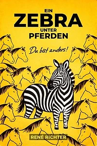 Ein Zebra unter Pferden: Warum Hochbegabung und Neurodivergenz kein Defekt sind – ein Buch für Menschen, die zu viel fühlen, zu tief denken und sich nie ganz passend fühlen