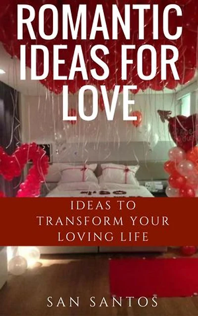 ROMANTIC IDEAS FOR LOVE: Ideas to Transform Your Loving Life