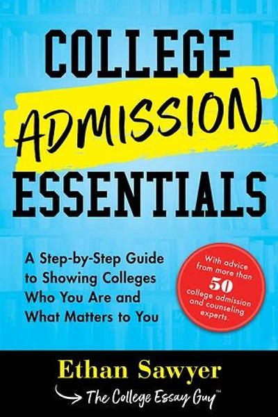 College Admission Essentials: A Step-by-step Guide To Showing Colleges Who You Are And What Matters