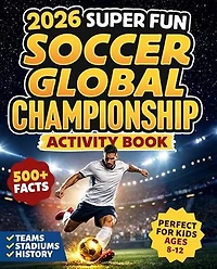 2026 Super Fun Soccer Global Championship Activity Book for Kids Ages 8-12: 500+ Facts Of The Ultimate Soccer Tournament History, Records, Stadiums