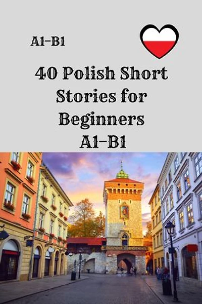 40 Polish Short Stories for Beginners A1–B1: A1–B1 Graded Reading Practice with Vocabulary and Comprehension Questions