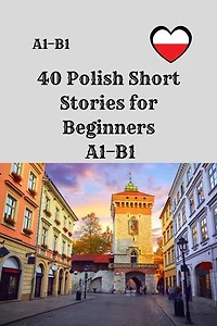 40 Polish Short Stories for Beginners A1–B1: A1–B1 Graded Reading Practice with Vocabulary and Comprehension Questions