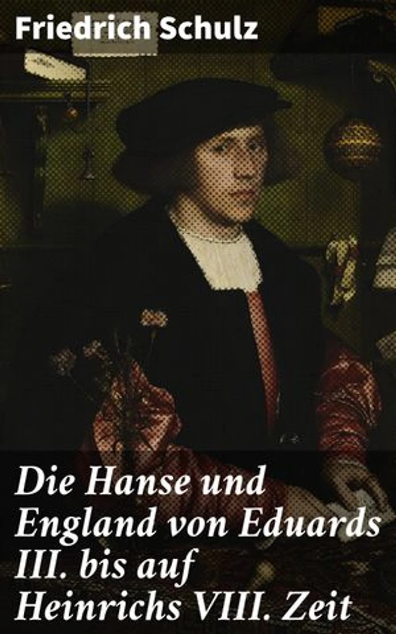 Die Hanse und England von Eduards III. bis auf Heinrichs VIII. Zeit: Bereicherte Ausgabe. Die verflochtenen Welten von Handel und Diplomatie im Mittelalter