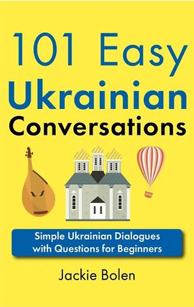 101 Easy Ukrainian Conversations: Simple Ukrainian Dialogues with Questions for Beginners