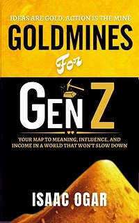 Goldmines for Gen Z: Your Map to Meaning, Influence and Income in a World that Won't Slow Down