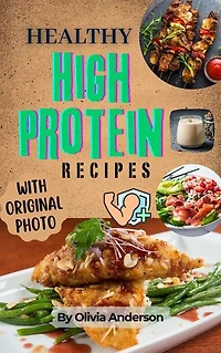 50 Healthy High-Protein Recipes for an Energized Life: Easy and Delicious Nutritious Meals for Everyday Wellness With Pictures for Every Meal