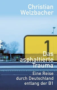 Das asphaltierte Trauma: Eine Reise durch Deutschland entlang der B1