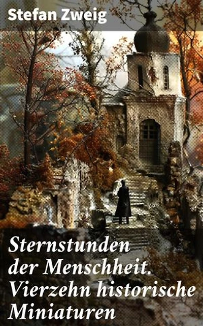 Sternstunden der Menschheit. Vierzehn historische Miniaturen: Bereicherte Ausgabe. Entscheidende Momente und menschliche Dramen: Historische Miniaturen von emotionaler Intensität