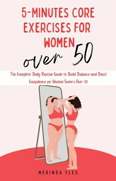 5-Minutes Core Exercises for Women Over 50: The Complete Daily Routine Guide to Build Balance and Boost Confidence for Women Seniors Over 50