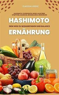 Hashimoto und Ernährung: Dein Weg zu Wohlbefinden und Balance: (Hashimoto-Thyreoiditis-Guide: Alles über Symptome, Diagnose, Behandlung und Ernährung)