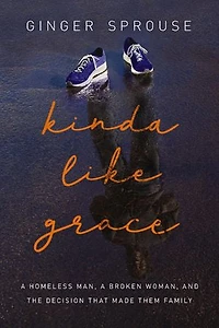 Kinda Like Grace: A Homeless Man, Broken Woman, And The Decision That Made Them Family
