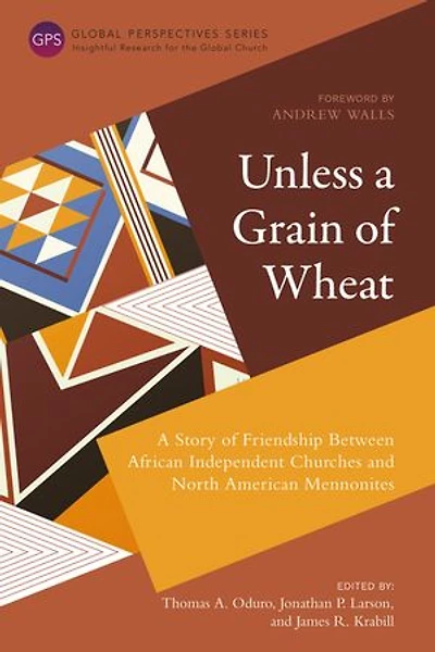 Unless A Grain Of Wheat: Story Friendship Between African Independent Churches And North American Mennonites