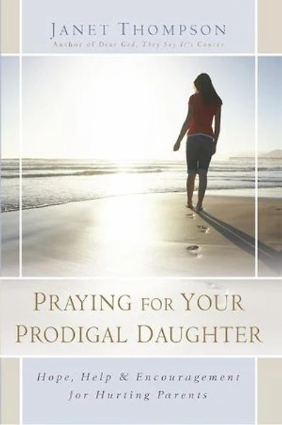 Praying for Your Prodigal Daughter: Hope, Help & Encouragement Hurting Parents