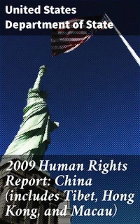 2009 Human Rights Report: China (includes Tibet, Hong Kong, and Macau): A Comprehensive Account of Rights Violations and Pressing Issues in China and Its Regions