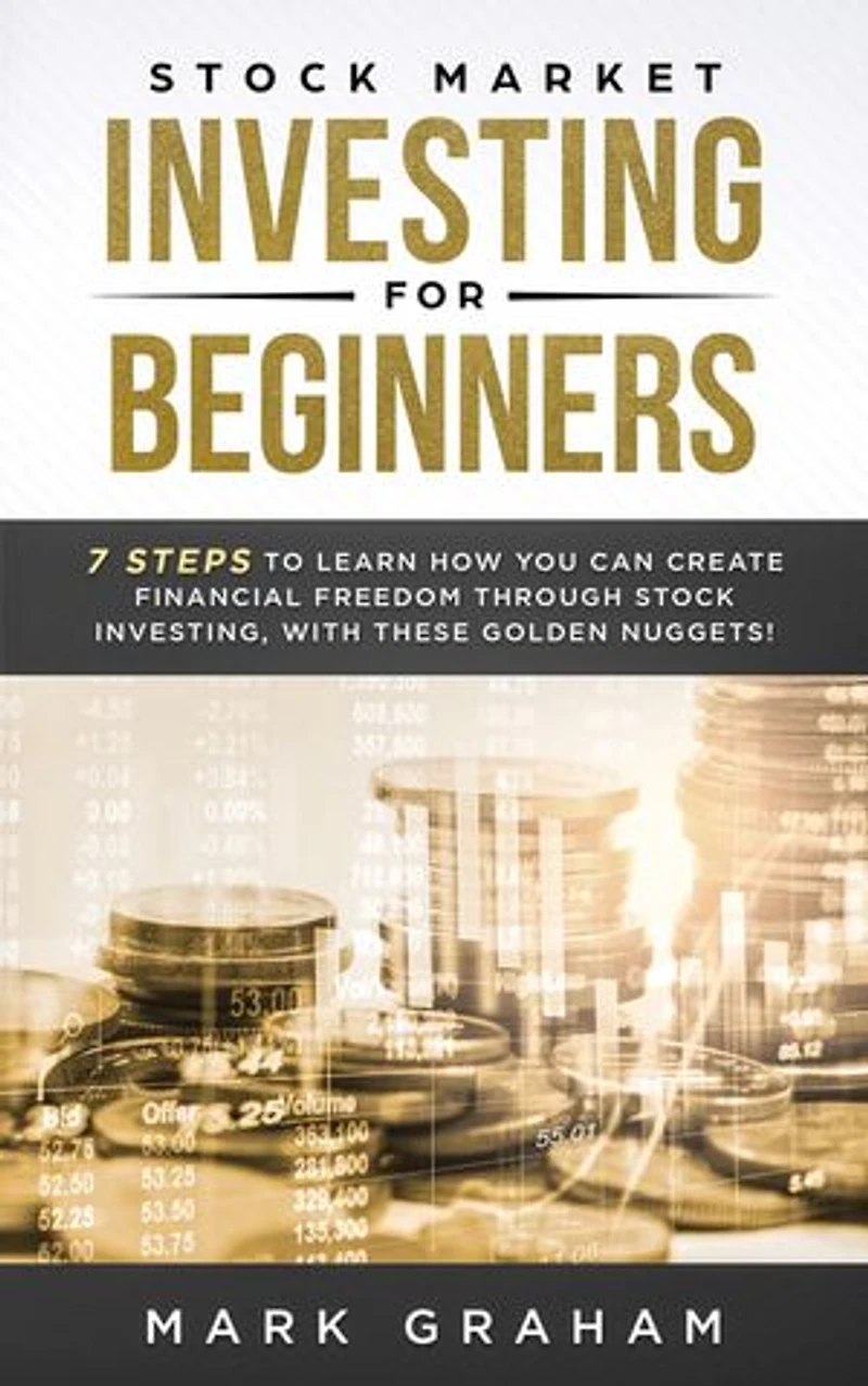 Stock Market Investing for Beginners: 7 Steps to Learn How You Can Create Financial Freedom Through Stock Investing, With These Golden Nuggets!