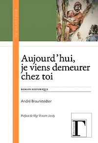Aujourd'hui, je viens demeurer chez toi: Roman historique