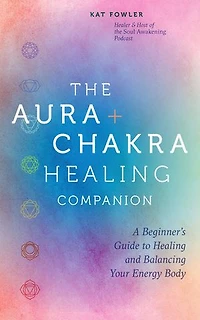 The Aura & Chakra Healing Companion: A Beginner’s Guide to and Balancing Your Energy Body